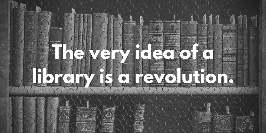 The very idea of a library is a revolution.